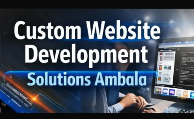 Custom Website Development in Ambala: Why It Matters for Your Business 2026 Guide